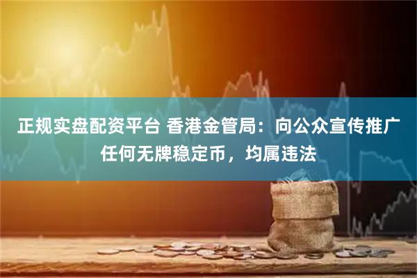 正规实盘配资平台 香港金管局：向公众宣传推广任何无牌稳定币，均属违法