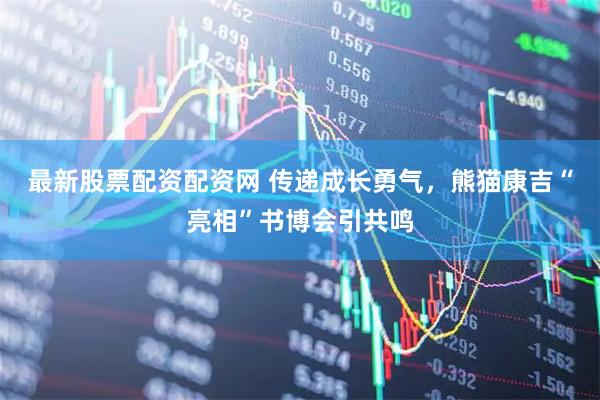 最新股票配资配资网 传递成长勇气，熊猫康吉“亮相”书博会引共鸣