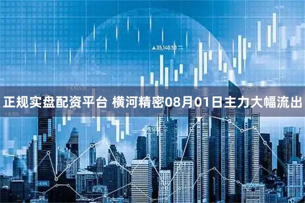 正规实盘配资平台 横河精密08月01日主力大幅流出