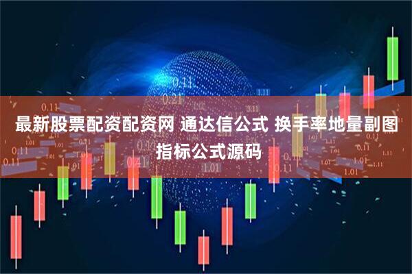 最新股票配资配资网 通达信公式 换手率地量副图 指标公式源码
