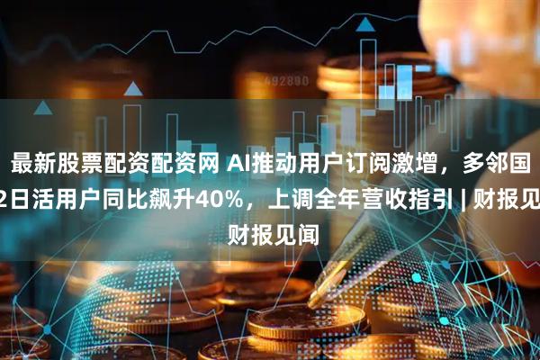 最新股票配资配资网 AI推动用户订阅激增，多邻国Q2日活用户同比飙升40%，上调全年营收指引 | 财报见闻